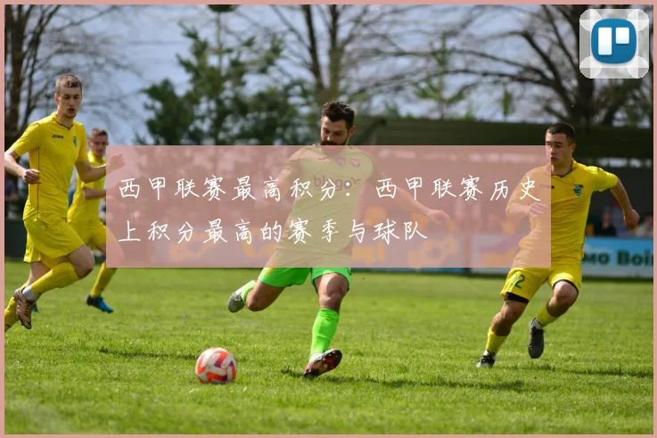 西甲联赛最高积分：西甲联赛历史上积分最高的赛季与球队