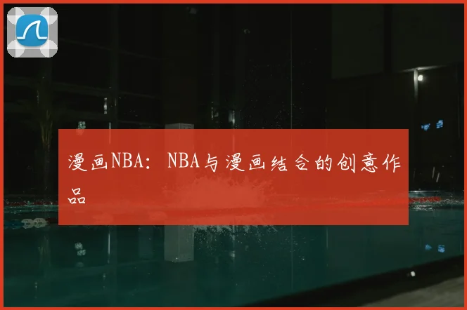 漫画NBA:NBA与漫画结合的创意作品