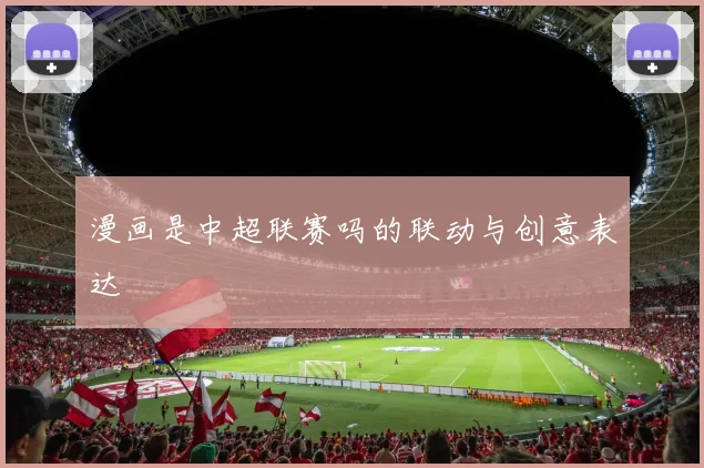 漫画是中超联赛吗的联动与创意表达