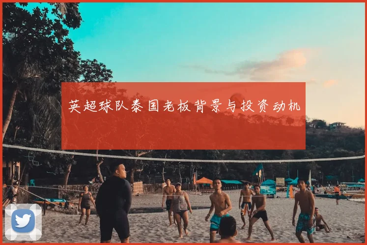 英超球队泰国老板背景与投资动机