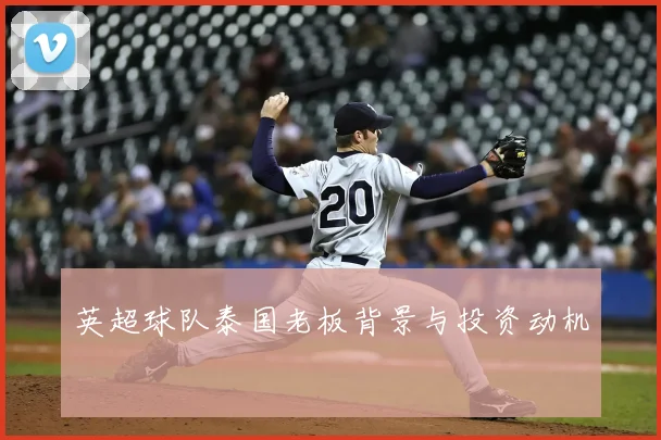 英超球队泰国老板背景与投资动机