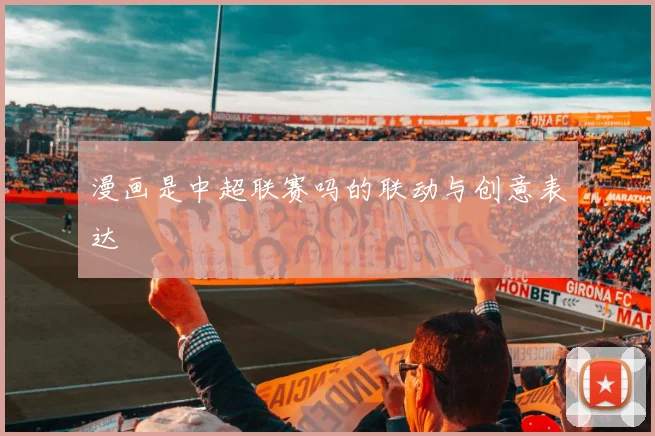 漫画是中超联赛吗的联动与创意表达