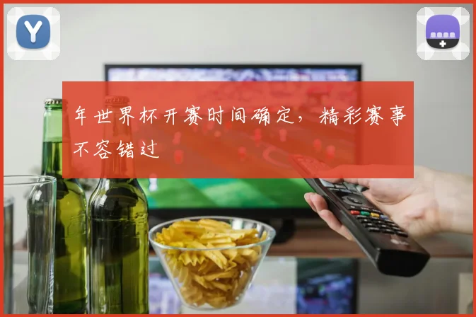 年世界杯开赛时间确定,精彩赛事不容错过