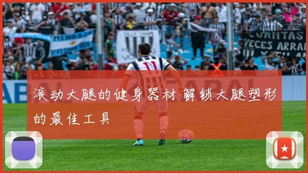 滚动大腿的健身器材 解锁大腿塑形的最佳工具
